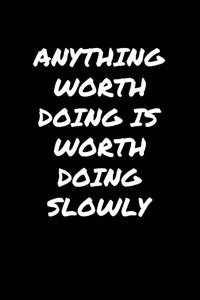Anything Worth Doing Is Worth Doing Slowly�