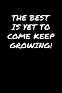 The Best Is Yet To Come Keep Growing