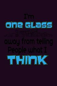 I'M One Glass Away From Telling People What I Think