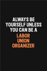 Always Be Yourself Unless You can Be A Labor Union Organizer
