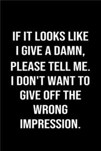 If It Looks Like I Give A Damn Please Tell Me I Don't Want To Give Off The Wrong Impression