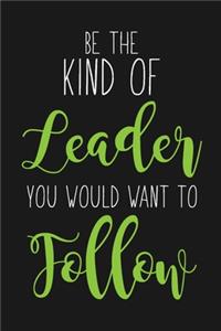 Be The Kind Of Leader You Would Want To Follow