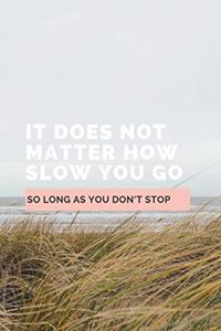 It Does Not Matter How Slow You Go So Long As You Don't Stop: Notebook / Simple Lined Writing Journal / Fitness / Training Log / Study / Thoughts / Motivation / Work / Gift / 120 Page / 6 x 9