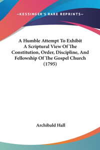 A Humble Attempt to Exhibit a Scriptural View of the Constitution, Order, Discipline, and Fellowship of the Gospel Church (1795)