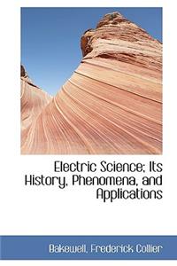 Electric Science; Its History, Phenomena, and Applications