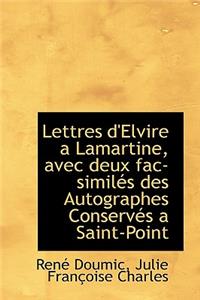 Lettres D'Elvire a Lamartine, Avec Deux Fac-Simil?'s Des Autographes Conserv?'s a Saint-Point