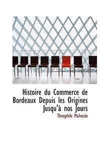 Histoire Du Commerce de Bordeaux Depuis Les Origines Jusqu'a Nos Jours, Volume II