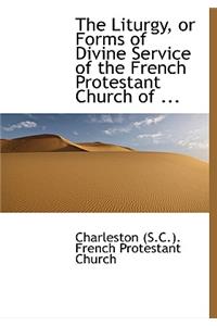 The Liturgy, or Forms of Divine Service of the French Protestant Church of ...