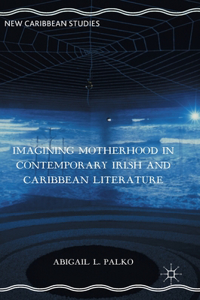 Imagining Motherhood in Contemporary Irish and Caribbean Literature