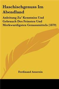 Haschischgenuss Im Abendland: Anleitung Zu' Kenntniss Und Gebrauch Des Feinsten Und Merkwurdigsten Genussmittels (1879)