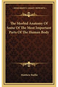 The Morbid Anatomy of Some of the Most Important Parts of the Human Body