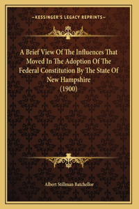 A Brief View Of The Influences That Moved In The Adoption Of The Federal Constitution By The State Of New Hampshire (1900)