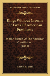 Kings Without Crowns Or Lives Of American Presidents