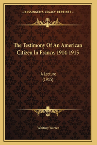 The Testimony Of An American Citizen In France, 1914-1915