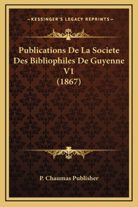 Publications De La Societe Des Bibliophiles De Guyenne V1 (1867)