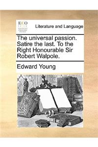 The universal passion. Satire the last. To the Right Honourable Sir Robert Walpole.