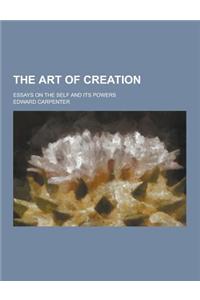 The Art of Creation; Essays on the Self and Its Powers