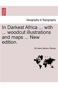 In Darkest Africa ... with ... Woodcut Illustrations and Maps ... New Edition.