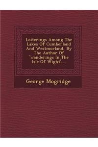 Loiterings Among the Lakes of Cumberland and Westmorland, by the Author of 'Wanderings in the Isle of Wight'....
