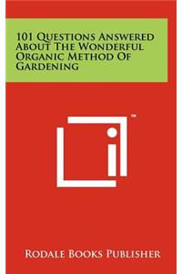 101 Questions Answered about the Wonderful Organic Method of Gardening