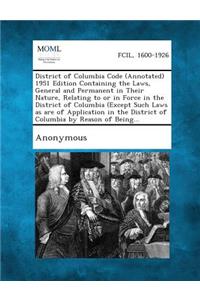 District of Columbia Code (Annotated) 1951 Edition Containing the Laws, General and Permanent in Their Nature, Relating to or in Force in the District of Columbia (Except Such Laws as Are of Application in the District of Columbia by Reason of Bein