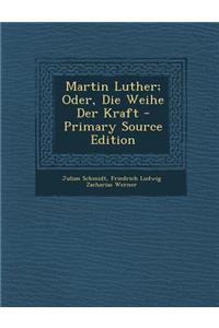 Martin Luther; Oder, Die Weihe Der Kraft