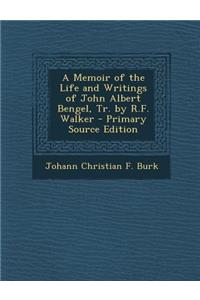 A Memoir of the Life and Writings of John Albert Bengel, Tr. by R.F. Walker - Primary Source Edition