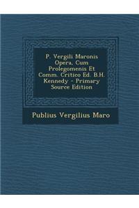 P. Vergili Maronis Opera, Cum Prolegomenis Et Comm. Critico Ed. B.H. Kennedy