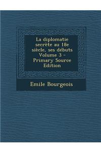 La Diplomatie Secrete Au 18e Siecle, Ses Debuts Volume 3