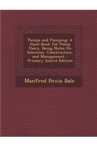Pumps and Pumping: A Hand-Book for Pump Users, Being Notes on Selection, Construction, and Management - Primary Source Edition