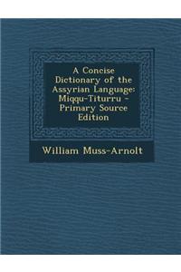 A Concise Dictionary of the Assyrian Language: Miqqu-Titurru - Primary Source Edition