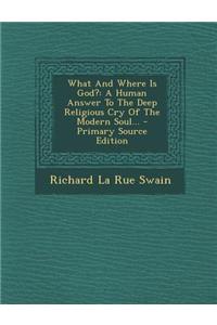 What and Where Is God?: A Human Answer to the Deep Religious Cry of the Modern Soul...