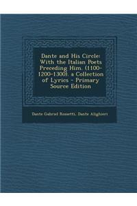 Dante and His Circle: With the Italian Poets Preceding Him. (1100-1200-1300). a Collection of Lyrics - Primary Source Edition