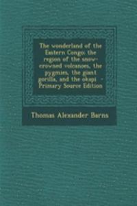 The Wonderland of the Eastern Congo; The Region of the Snow-Crowned Volcanoes, the Pygmies, the Giant Gorilla, and the Okapi