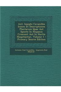 Ant. Iosephi Cavanilles Icones Et Descriptiones Plantarum Quae Aut Sponte in Hispania Crescunt Aut in Hortis Hospitantur, Volume 1 - Primary Source Ed