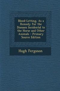 Blood-Letting, as a Remedy for the Diseases Incidental to the Horse and Other Animals