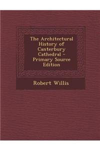 The Architectural History of Canterbury Cathedral - Primary Source Edition