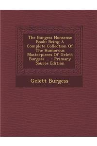 The Burgess Nonsense Book: Being a Complete Collection of the Humorous Masterpieces of Gelett Burgess ... - Primary Source Edition