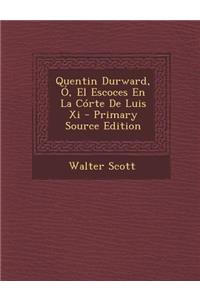 Quentin Durward, O, El Escoces En La Corte de Luis XI - Primary Source Edition