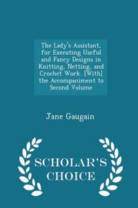 Lady's Assistant, for Executing Useful and Fancy Designs in Knitting, Netting, and Crochet Work. [With] the Accompaniment to Second Volume - Scholar's Choice Edition