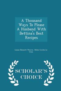 Thousand Ways to Please a Husband with Bettina's Best Recipes - Scholar's Choice Edition