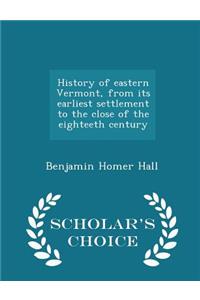 History of Eastern Vermont, from Its Earliest Settlement to the Close of the Eighteeth Century - Scholar's Choice Edition