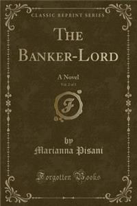 The Banker-Lord, Vol. 2 of 3: A Novel (Classic Reprint)