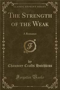 The Strength of the Weak: A Romance (Classic Reprint)