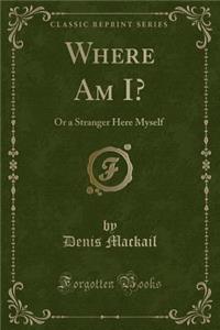 Where Am I?: Or a Stranger Here Myself (Classic Reprint)