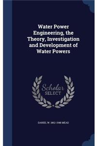 Water Power Engineering, the Theory, Investigation and Development of Water Powers