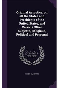 Original Acrostics, on all the States and Presidents of the United States, and Various Other Subjects, Religious, Political and Personal