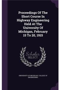 Proceedings of the Short Course in Highway Engineering Held at the University of Michigan, February 15 to 20, 1915