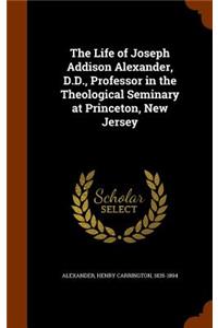 The Life of Joseph Addison Alexander, D.D., Professor in the Theological Seminary at Princeton, New Jersey
