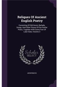 Reliques Of Ancient English Poetry: Consisting Of Old Heroic Ballads, Songs, And Other Pieces Of Our Earlier Poets, Together With Some Few Of Later Date, Volume 3